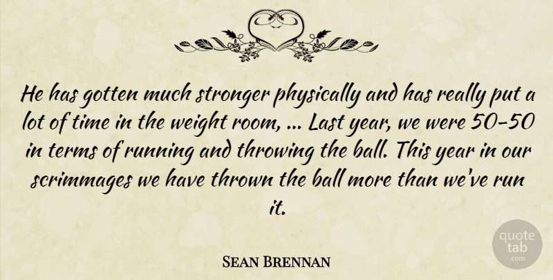 Sean Brennan Quote About Ball, Gotten, Last, Physically, Running: He Has Gotten Much Stronger...