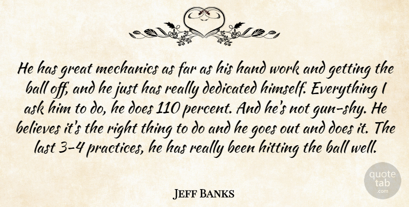 Jeff Banks Quote About Ask, Ball, Believes, Dedicated, Far: He Has Great Mechanics As...