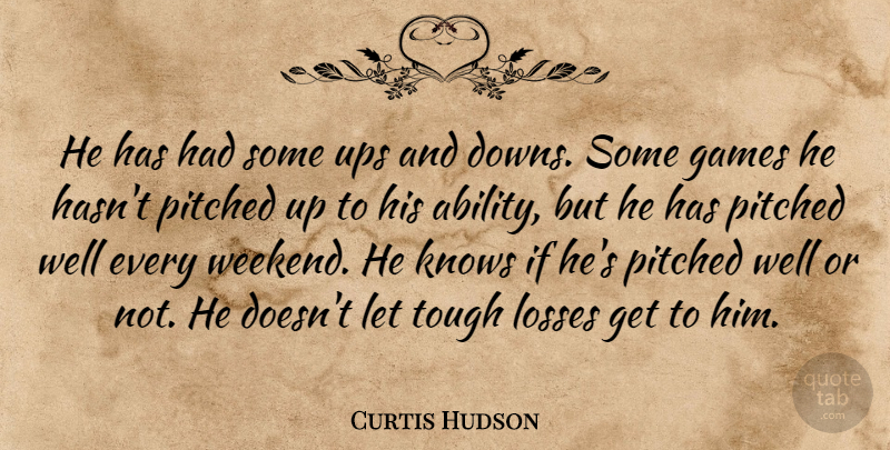 Curtis Hudson Quote About Games, Knows, Losses, Tough, Ups: He Has Had Some Ups...