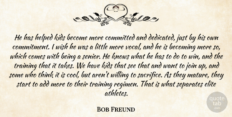 Bob Freund Quote About Add, Becoming, Committed, Elite, Helped: He Has Helped Kids Become...