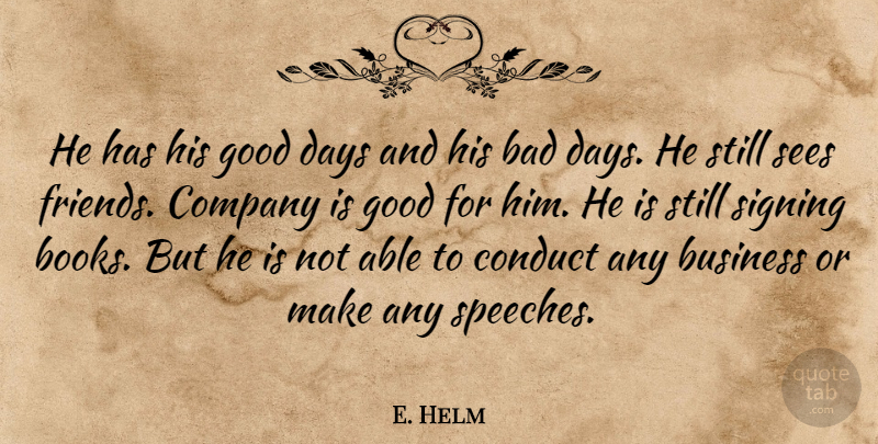 E. Helm Quote About Bad, Business, Company, Conduct, Days: He Has His Good Days...