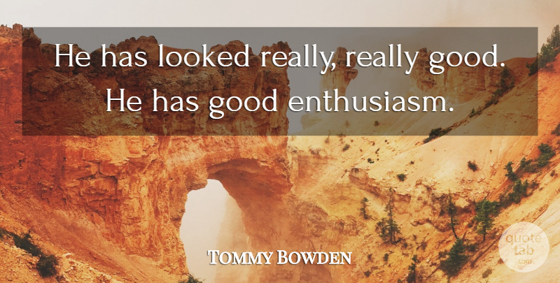 Tommy Bowden Quote About Enthusiasm, Good, Looked: He Has Looked Really Really...