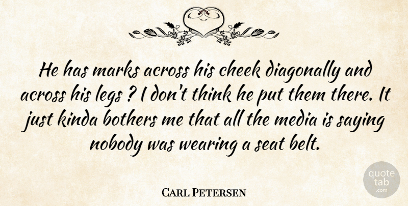 Carl Petersen Quote About Across, Bothers, Cheek, Kinda, Legs: He Has Marks Across His...