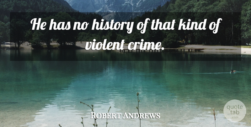 Robert Andrews Quote About History, Violent: He Has No History Of...