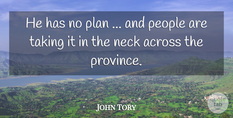 John Tory Quote About Across, Neck, People, Plan, Taking: He Has No Plan And...