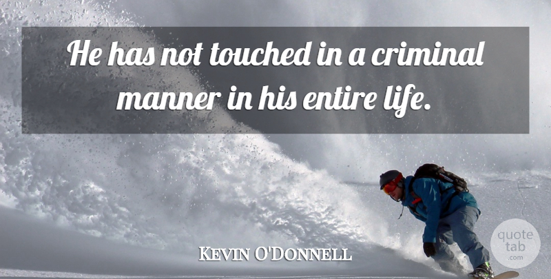 Kevin O'Donnell Quote About Criminal, Entire, Life, Manner, Touched: He Has Not Touched In...