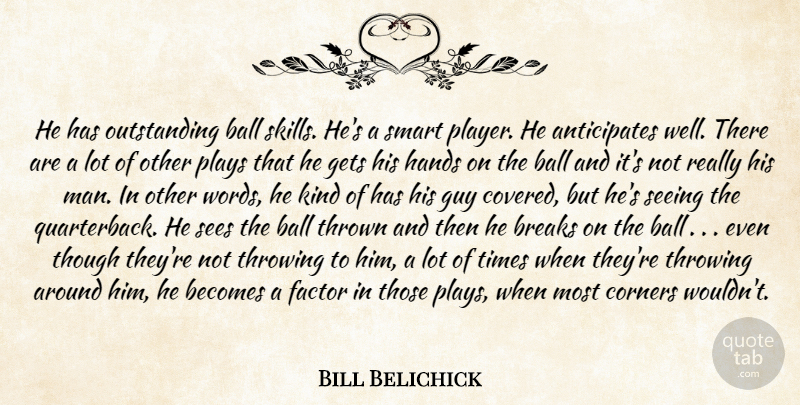 Bill Belichick Quote About Ball, Becomes, Breaks, Corners, Factor: He Has Outstanding Ball Skills...