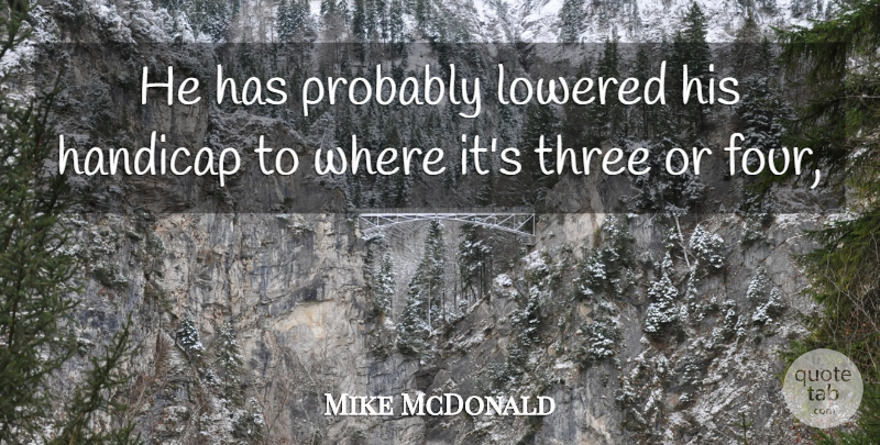 Mike McDonald Quote About Handicap, Three: He Has Probably Lowered His...