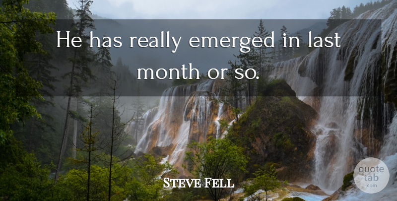 Steve Fell Quote About Emerged, Last, Month: He Has Really Emerged In...