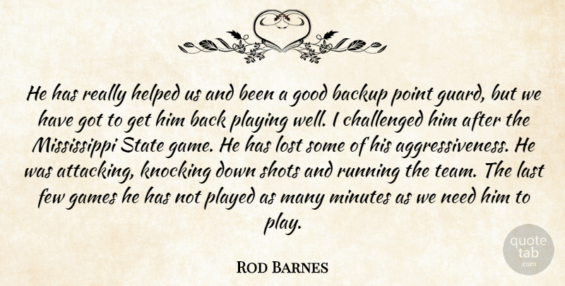 Rod Barnes Quote About Backup, Challenged, Few, Games, Good: He Has Really Helped Us...