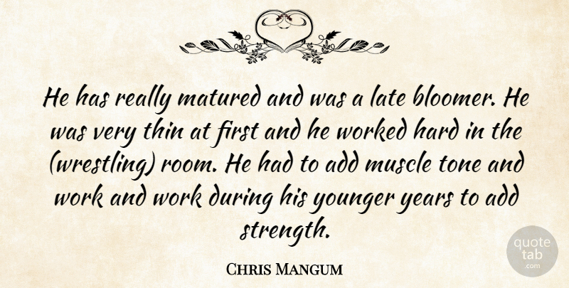 Chris Mangum Quote About Add, Hard, Late, Matured, Muscle: He Has Really Matured And...