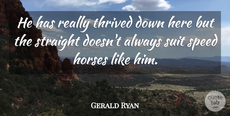 Gerald Ryan Quote About Horses, Speed, Straight, Suit, Thrived: He Has Really Thrived Down...