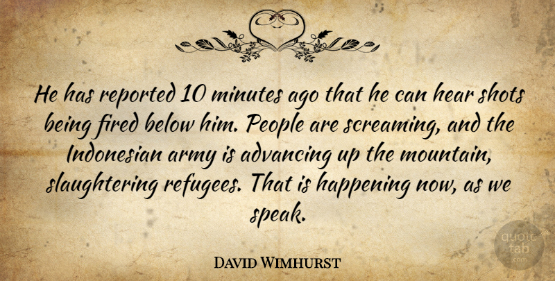 David Wimhurst Quote About Advancing, Army, Below, Fired, Happening: He Has Reported 10 Minutes...