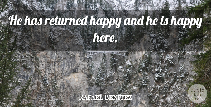 Rafael Benitez Quote About Happy, Returned: He Has Returned Happy And...