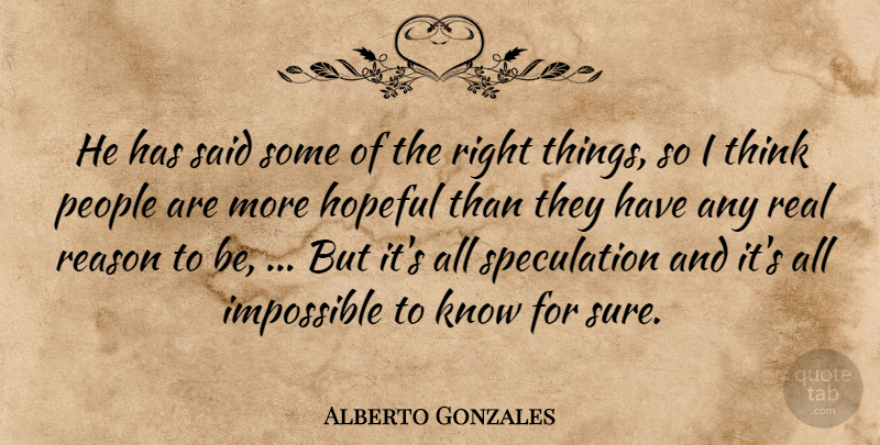Alberto Gonzales Quote About Hopeful, Impossible, People, Reason: He Has Said Some Of...