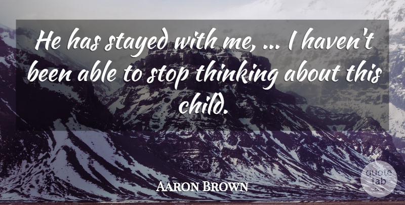 Aaron Brown Quote About Stayed, Stop, Thinking: He Has Stayed With Me...