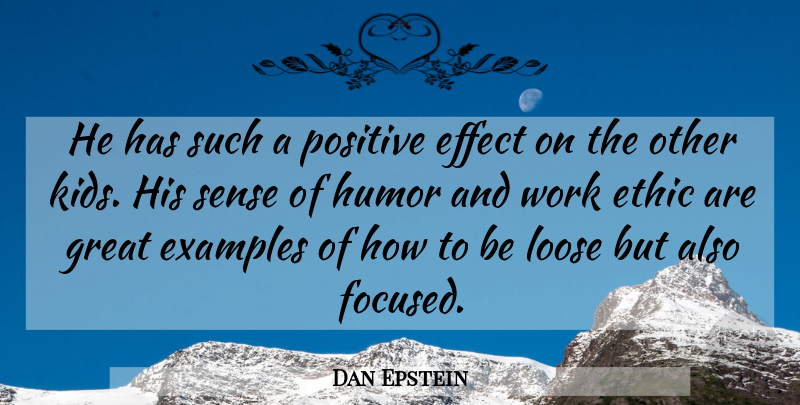 Dan Epstein Quote About Effect, Ethic, Examples, Great, Humor: He Has Such A Positive...