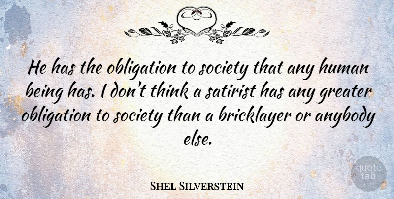 Shel Silverstein Quote About Bricklayer, Greater, Human, Satirist, Society: He Has The Obligation To...