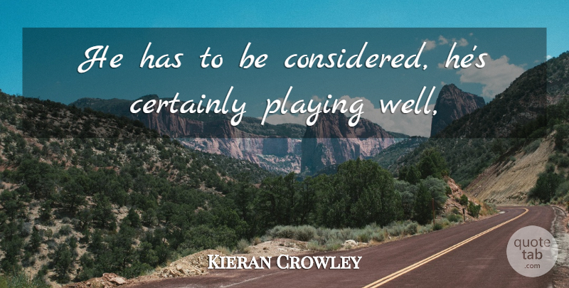Kieran Crowley Quote About Certainly, Playing: He Has To Be Considered...