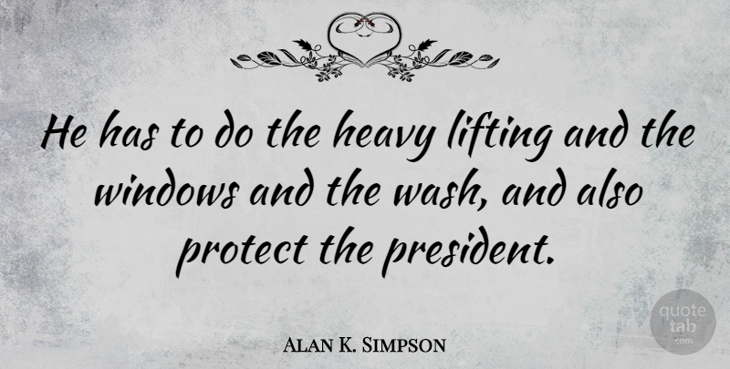 Alan K. Simpson Quote About Heavy, Lifting, Protect, Windows: He Has To Do The...
