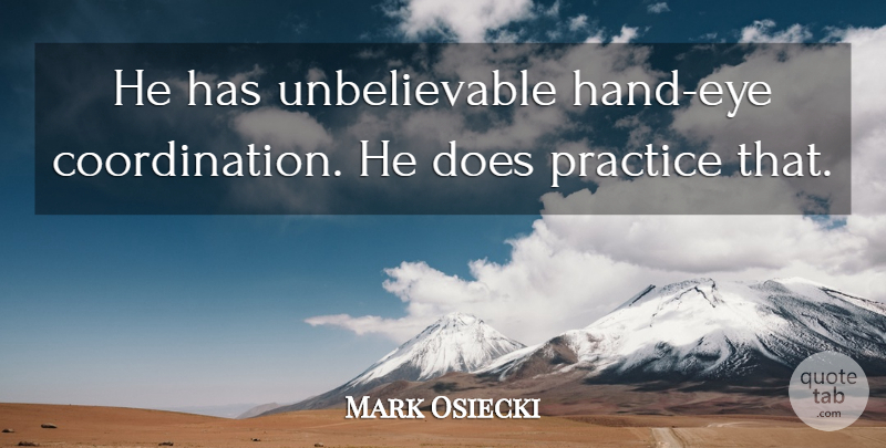Mark Osiecki Quote About Practice: He Has Unbelievable Hand Eye...