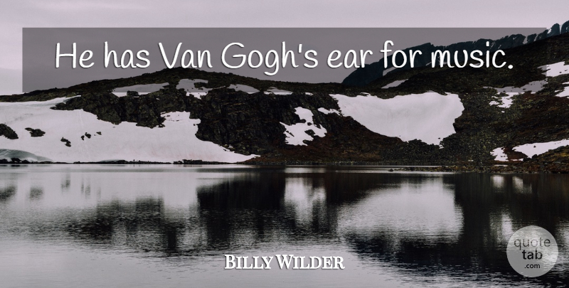Billy Wilder Quote About Life, Music, Sarcastic: He Has Van Goghs Ear...