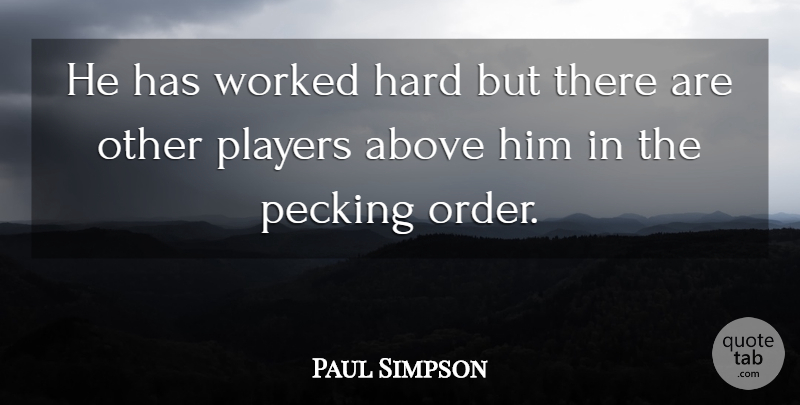 Paul Simpson Quote About Above, Hard, Players, Worked: He Has Worked Hard But...
