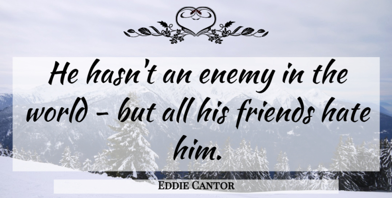 Eddie Cantor Quote About Sarcastic, Hate, Enemy: He Hasnt An Enemy In...