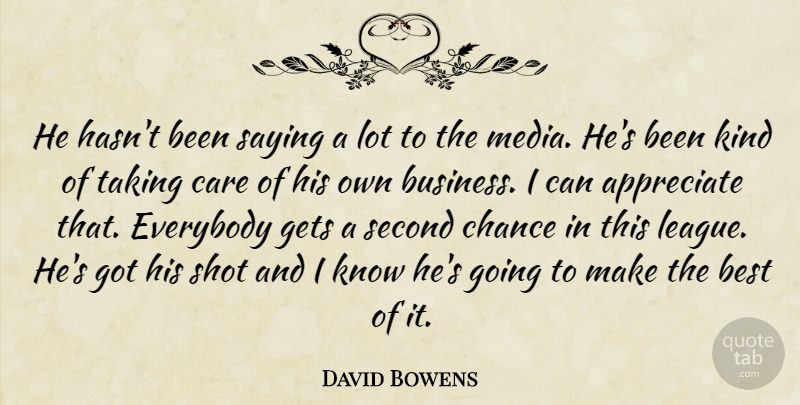 David Bowens Quote About Appreciate, Best, Care, Chance, Everybody: He Hasnt Been Saying A...