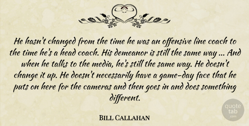 Bill Callahan Quote About Cameras, Changed, Coach, Demeanor, Face: He Hasnt Changed From The...