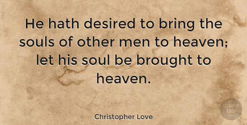Christopher Love Quote About Men, Heaven, Soul: He Hath Desired To Bring...