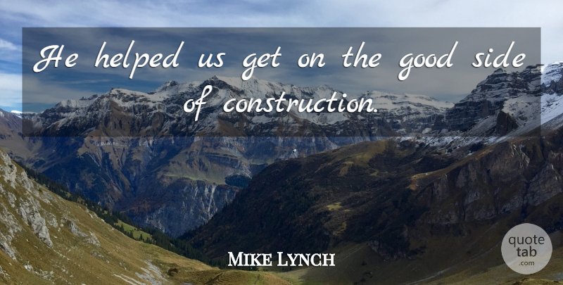 Mike Lynch Quote About Good, Helped, Side: He Helped Us Get On...