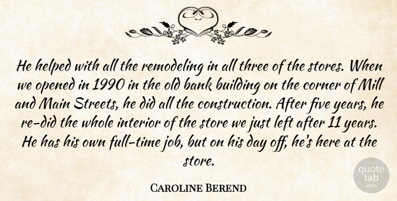 Caroline Berend Quote About Bank, Building, Corner, Five, Helped: He Helped With All The...