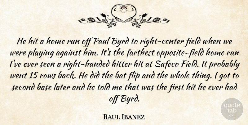 Raul Ibanez Quote About Against, Base, Bat, Farthest, Field: He Hit A Home Run...