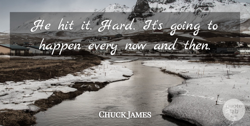 Chuck James Quote About Happen, Hit: He Hit It Hard Its...