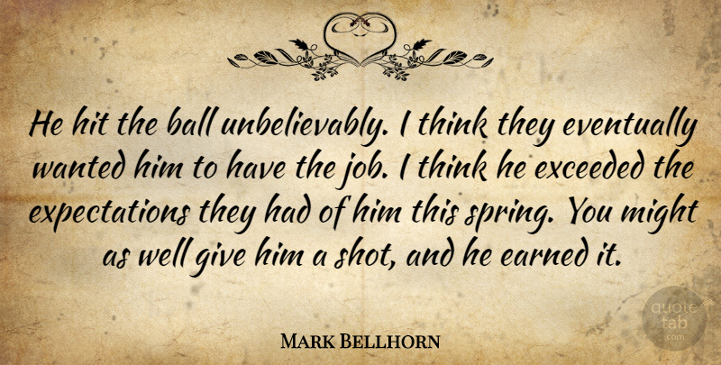 Mark Bellhorn Quote About Ball, Earned, Eventually, Exceeded, Hit: He Hit The Ball Unbelievably...