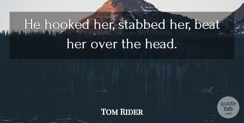 Tom Rider Quote About Beat, Hooked: He Hooked Her Stabbed Her...