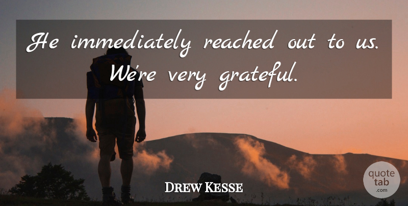 Drew Kesse Quote About Reached: He Immediately Reached Out To...