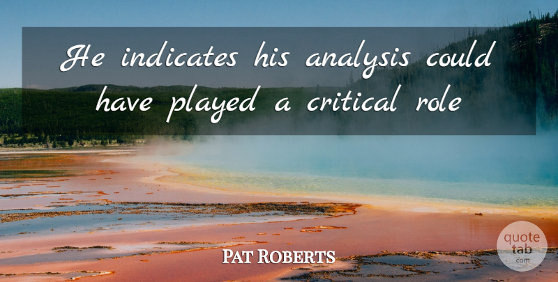 Pat Roberts Quote About Analysis, Critical, Played, Role: He Indicates His Analysis Could...
