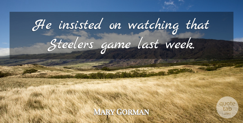 Mary Gorman Quote About Game, Insisted, Last, Watching: He Insisted On Watching That...