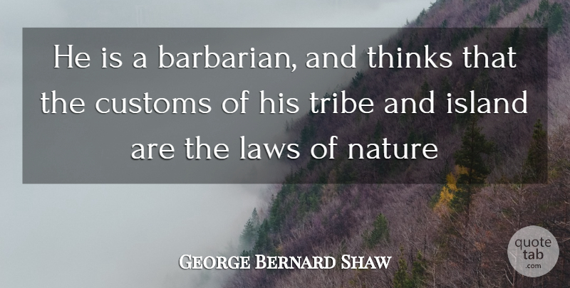 George Bernard Shaw Quote About Belief, Customs, Island, Laws, Nature: He Is A Barbarian And...