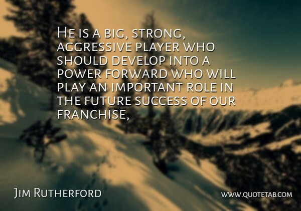 Jim Rutherford Quote About Aggressive, Develop, Forward, Future, Player: He Is A Big Strong...