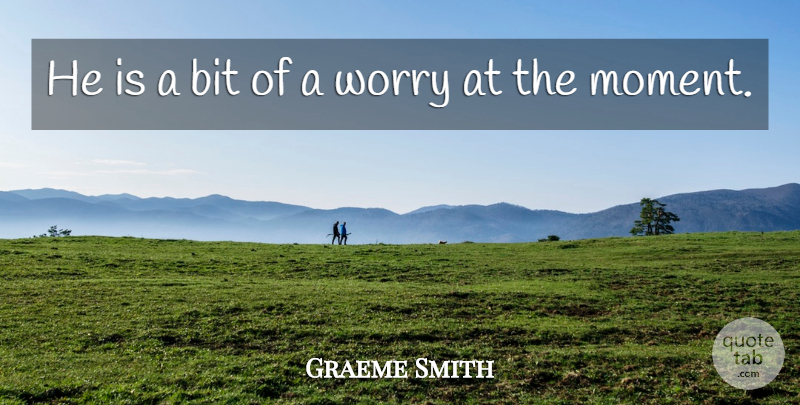 Graeme Smith Quote About Bit, Worry: He Is A Bit Of...