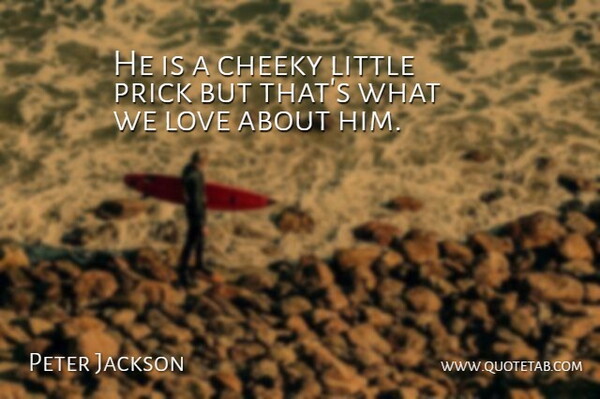 Peter Jackson Quote About Cheeky, Love: He Is A Cheeky Little...