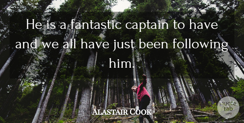 Alastair Cook Quote About Captain, Fantastic, Following: He Is A Fantastic Captain...