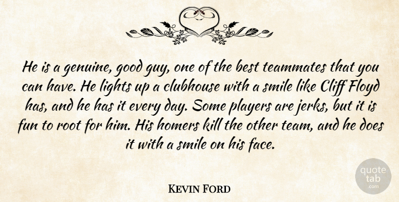 Kevin Ford Quote About Best, Cliff, Clubhouse, Floyd, Fun: He Is A Genuine Good...