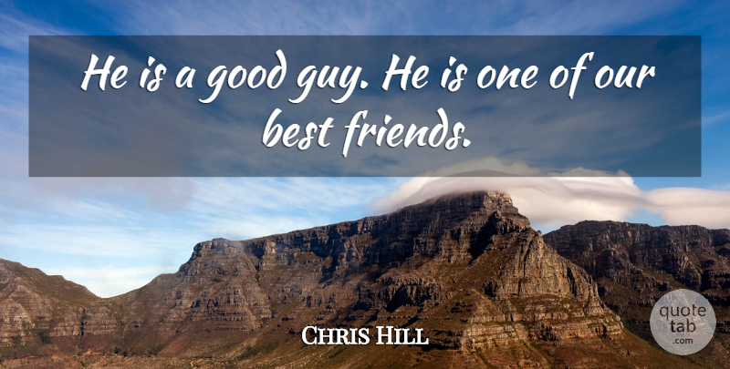Chris Hill Quote About Best, Best Friends, Good: He Is A Good Guy...