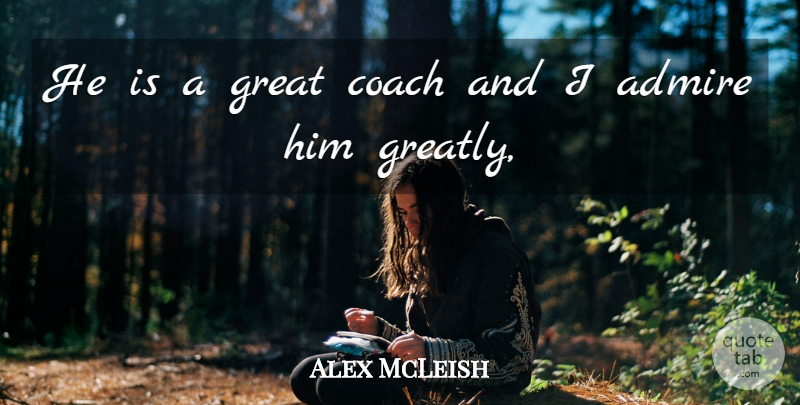 Alex McLeish Quote About Admire, Coach, Great: He Is A Great Coach...