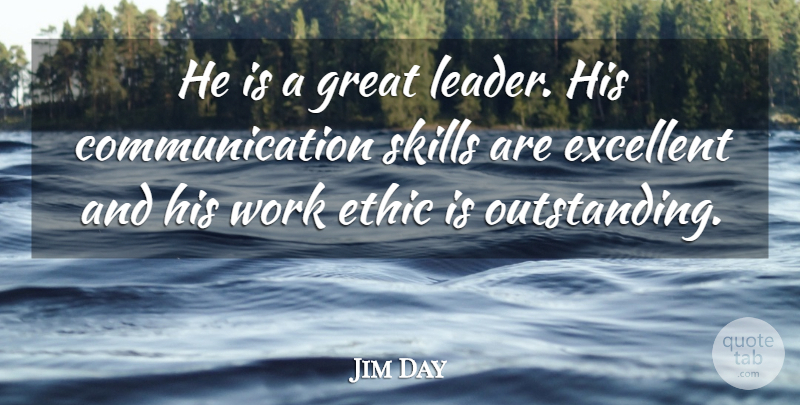 Jim Day Quote About Communication, Ethic, Excellent, Great, Skills: He Is A Great Leader...