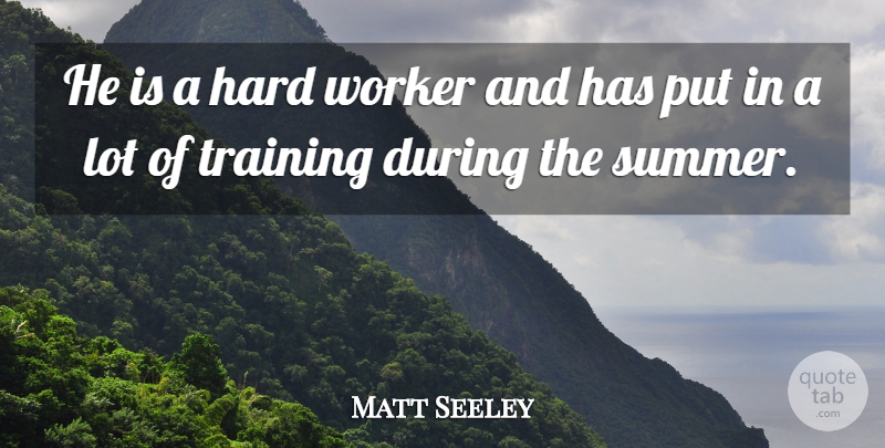 Matt Seeley Quote About Hard, Training, Worker: He Is A Hard Worker...